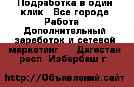 Подработка в один клик - Все города Работа » Дополнительный заработок и сетевой маркетинг   . Дагестан респ.,Избербаш г.